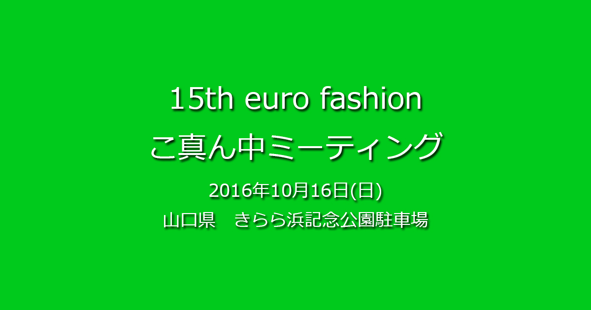 15th Euro Fashion こ真ん中ミーティング 16年10月16日 日 山口県 きらら浜記念公園駐車場 ど真ん中