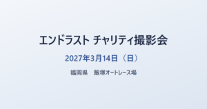 エンドラスト チャリティ撮影会 2027年3月14日(日) 福岡県 飯塚オートレース場