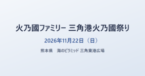火乃國ファミリー 三角港火乃國祭り 2026年11月22日(日) 熊本県 海のピラミッド 三角東港広場