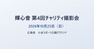 輝心會 第4回チャリティ撮影会 2026年10月25日（日） 広島県 小谷スポーツ公園グラウンド