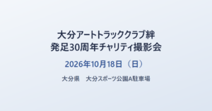 大分アートトラッククラブ絆 発足30周年チャリティ撮影会 2026年10月18日（日） 大分県 大分スポーツ公園A駐車場