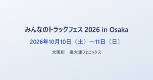 みんなのトラックフェス 2026 in Osaka 2026年10月10日(土)〜11日(日) 大阪府 泉大津フェニックス