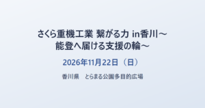 さくら重機工業 繋がる力 in香川〜能登へ届ける支援の輪〜 2026年11月22日（日） 香川県 とらまる公園多目的広場