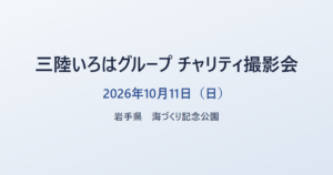 三陸いろはグループ チャリティ撮影会 2026年10月11日(日) 岩手県 海づくり記念公園