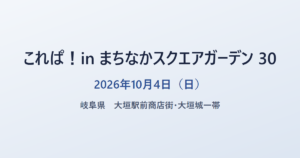 これぱ！in まちなかスクエアガーデン 30 2026年10月4日（日） 岐阜県 大垣駅前商店街・大垣城一帯