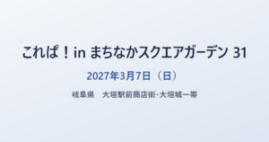 これぱ！in まちなかスクエアガーデン 31 2027年3月7日（日） 岐阜県 大垣駅前商店街・大垣城一帯