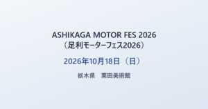 ASHIKAGA MOTOR FES 2026(足利モーターフェス2026) 2026年10月18日(日) 栃木県 栗田美術館