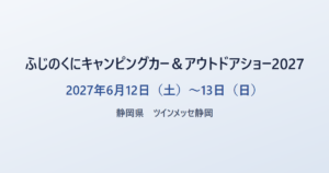 ふじのくにキャンピングカー＆アウトドアショー2027 2027年6月12日（土）〜13日（日） 静岡県 ツインメッセ静岡