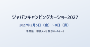 ジャパンキャンピングカーショー2027 2027年2月5日(金)〜8日(月) 千葉県 幕張メッセ