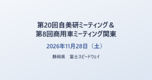 第20回自美研ミーティング＆第8回商用車ミーティング関東 2026年11月28日（土） 静岡県 富士スピードウェイ