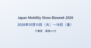 Japan Mobility Show Bizweek 2026 2026年10月13日（火）〜16日（金） 千葉県 幕張メッセ