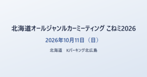 北海道オールジャンルカーミーティング こねミ2026 2026年10月11日（日） 北海道 Kパーキング北広島