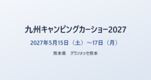 九州キャンピングカーショー2027 2027年5月15日（土）〜17日（月） 熊本県 グランメッセ熊本