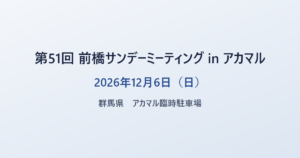 第51回 前橋サンデーミーティング in アカマル 2026年12月6日（日） 群馬県 アカマル
