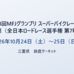 第58回MFJグランプリ スーパーバイクレース in 鈴鹿（全日本ロードレース選手権 第7戦） 2026年10月24日（土）〜25日（日） 三重県 鈴鹿サーキット