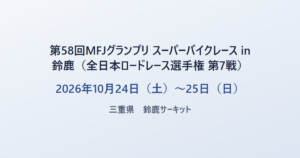 第58回MFJグランプリ スーパーバイクレース in 鈴鹿（全日本ロードレース選手権 第7戦） 2026年10月24日（土）〜25日（日） 三重県 鈴鹿サーキット