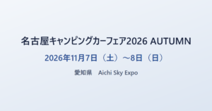 名古屋キャンピングカーフェア2026 AUTUMN 2026年11月7日（土）〜8日（日） 愛知県 Aichi Sky Expo