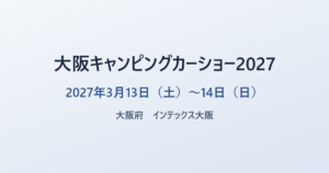 大阪キャンピングカーショー2027 2027年3月13日（土）〜14日（日） 大阪府 インテックス大阪