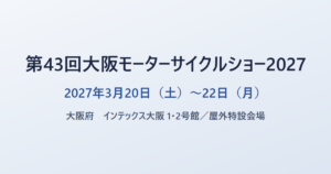 第43回大阪モーターサイクルショー2027 2027年3月20日（土）〜22日（月） 大阪府 インテックス大阪