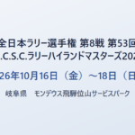 全日本ラリー選手権 第8戦 第53回M.C.S.C.ラリーハイランドマスターズ2026 2026年10月16日（金）〜18日（日） 岐阜県 モンデウス飛騨位山