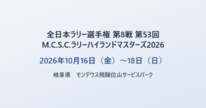 全日本ラリー選手権 第8戦 第53回M.C.S.C.ラリーハイランドマスターズ2026 2026年10月16日（金）〜18日（日） 岐阜県 モンデウス飛騨位山