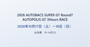 2026 AUTOBACS SUPER GT Round7 AUTOPOLIS GT 3Hours RACE 2026年10月17日（土）〜18日（日） 大分県 オートポリス