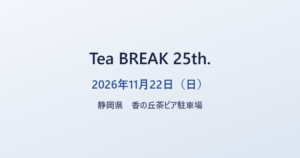 Tea BREAK 25th. 2026年11月22日（日） 静岡県 香の丘茶ピア