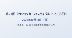第27回 クラシックカーフェスティバル in ところざわ 2026年10月18日（日） 埼玉県 ところざわ自動車学校