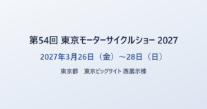 第54回 東京モーターサイクルショー 2027 2027年3月26日（金）〜28日（日） 東京都 東京ビッグサイト