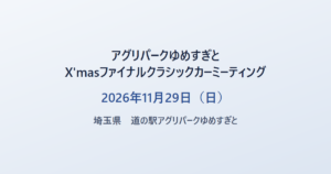 アグリパークゆめすぎと X'masファイナルクラシックカーミーティング 2026年11月29日（日） 埼玉県 道の駅アグリパークゆめすぎと